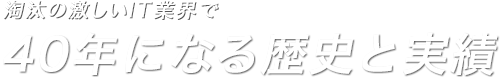 淘汰の激しいIT業界で40年になる歴史と実績