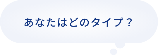 あなたはどのタイプ？