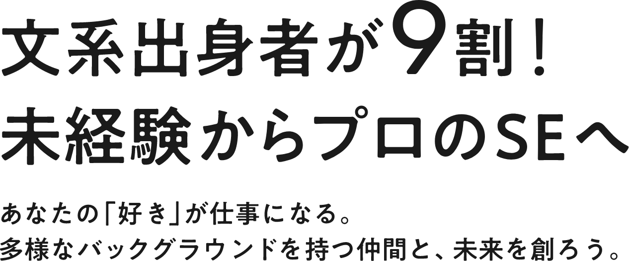 文系出身者が９割！未経験からプロのSEへあなたの「好き」が仕事になる。多様なバックグラウンドを持つ仲間と、未来を創ろう。