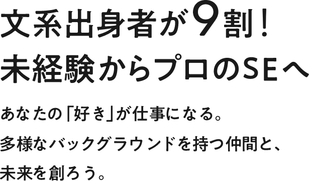 文系出身者が９割！未経験からプロのSEへあなたの「好き」が仕事になる。多様なバックグラウンドを持つ仲間と、未来を創ろう。